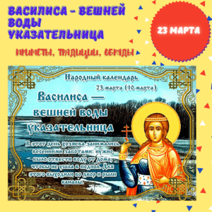 23 марта – Василиса - вешней воды указательница - Приметы, Традиции, Обряды